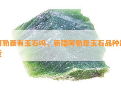 阿勒泰有玉石吗，新疆阿勒泰玉石品种最近