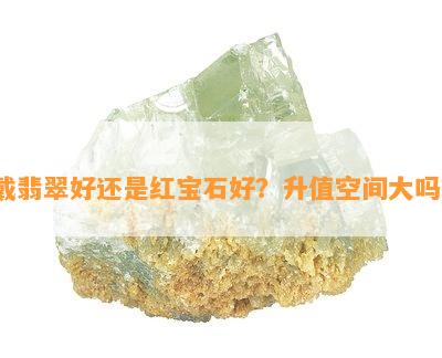 戴翡翠好还是红宝石好？升值空间大吗？