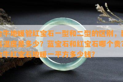 金牛地暖管红宝石一型和二型的区别，耐高温度是多少？蓝宝石和红宝石哪个贵？金牛红宝石地暖一平方多少钱？