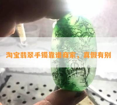 淘宝翡翠手镯靠谱商家，真假有别