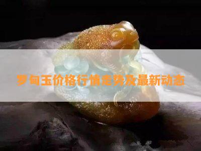 罗甸玉价格行情走势及最新动态