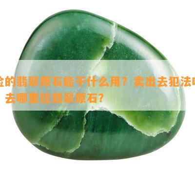 捡的翡翠原石能干什么用？卖出去犯法吗？去哪里捡翡翠原石？