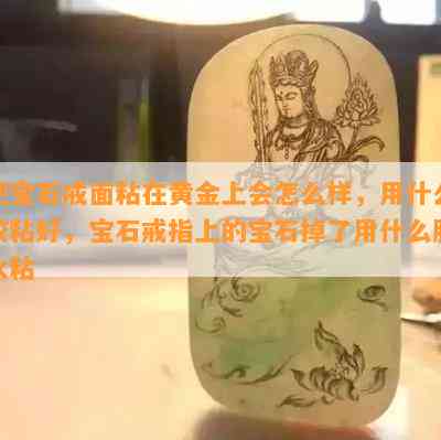 把宝石戒面粘在黄金上会怎么样，用什么胶粘好，宝石戒指上的宝石掉了用什么胶水粘