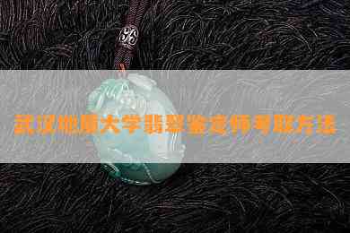 武汉地质大学翡翠鉴定师考取方法