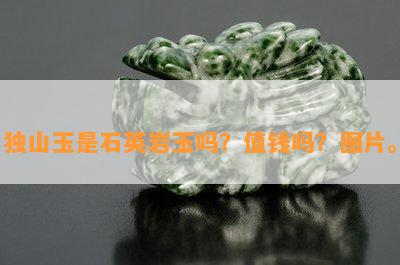 独山玉是石英岩玉吗？值钱吗？图片。