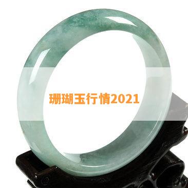 珊瑚玉行情2021