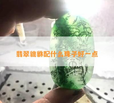 翡翠貔貅配什么珠子好一点