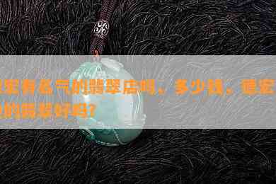 德宏有名气的翡翠店吗，多少钱，德宏那边的翡翠好吗？