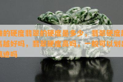 谁的硬度翡翠的硬度是多少，翡翠硬度越高越好吗，翡翠硬度高吗，一般可以划出痕迹吗