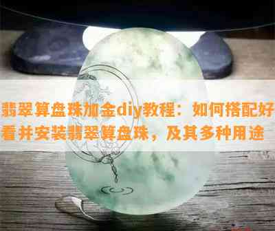 翡翠算盘珠加金diy教程：如何搭配好看并安装翡翠算盘珠，及其多种用途