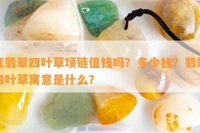 红翡翠四叶草项链值钱吗？多少钱？翡翠四叶草寓意是什么？