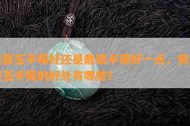 戴碧玉手镯好还是戴银手镯好一点，佩戴碧玉手镯的好处有哪些？