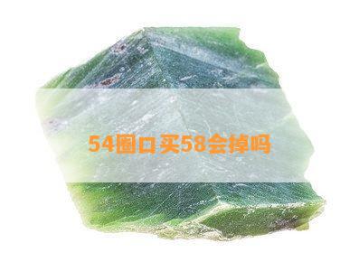 54圈口买58会掉吗