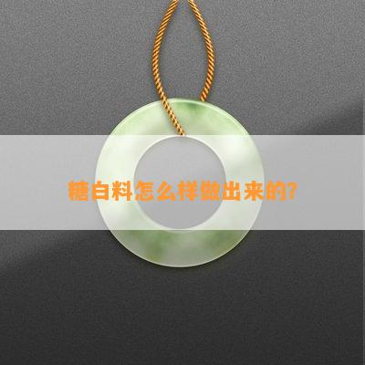 糖白料怎么样做出来的？