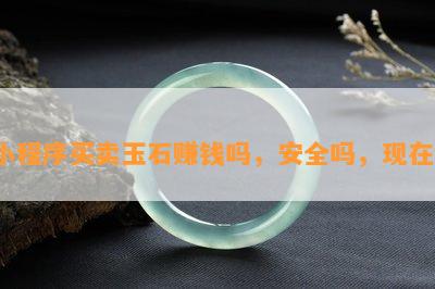 小程序买卖玉石赚钱吗，安全吗，现在?