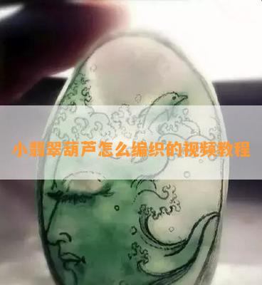 小翡翠葫芦怎么编织的视频教程