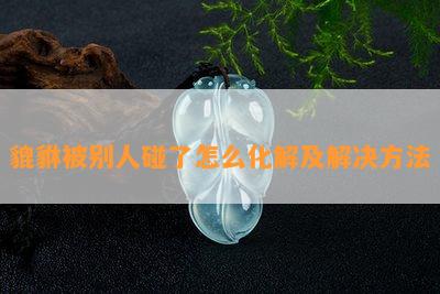 貔貅被别人碰了怎么化解及解决方法