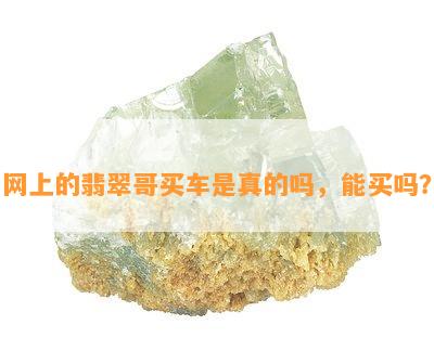 网上的翡翠哥买车是真的吗，能买吗？