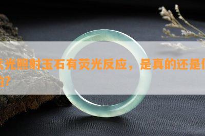 紫光照射玉石有荧光反应，是真的还是假的?