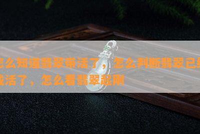 怎么知道翡翠带活了，怎么判断翡翠已经戴活了，怎么看翡翠起刚