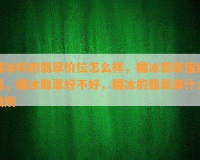 糯冰料的翡翠价位怎么样，糯冰翡翠值钱吗，糯冰翡翠好不好，糯冰的翡翠算什么级别