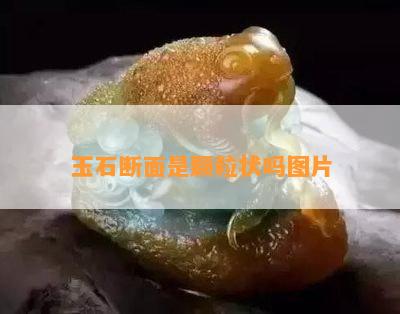 玉石断面是颗粒状吗图片