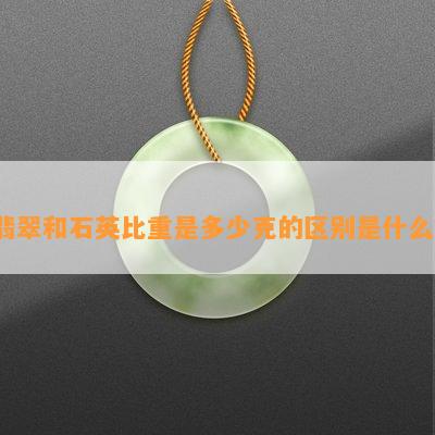 翡翠和石英比重是多少克的区别是什么？