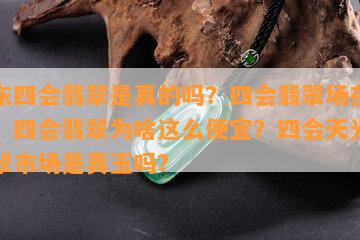 广东四会翡翠是真的吗？四会翡翠场在哪里？四会翡翠为啥这么便宜？四会天光墟翡翠市场是真玉吗？