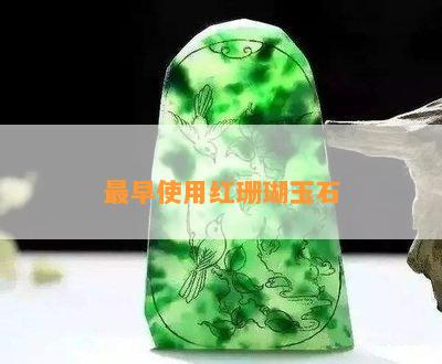 最早使用红珊瑚玉石