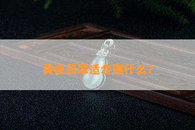 黄色翡翠适合雕什么？