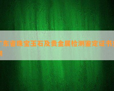 广东省珠宝玉石及贵金属检测鉴定证书查询