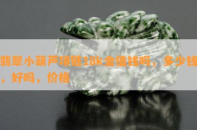 翡翠小葫芦项链18k金值钱吗，多少钱，好吗，价格