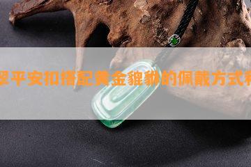 翡翠平安扣搭配黄金貔貅的佩戴方式和寓意