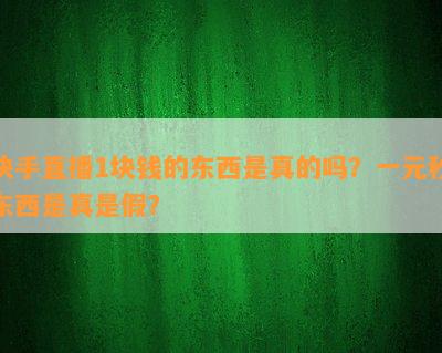 快手直播1块钱的东西是真的吗？一元秒东西是真是假？