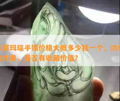 水草玛瑙手镯价格大概多少钱一个，功效与作用，是否有收藏价值？