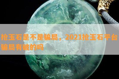 抢玉石是不是骗局，2021抢玉石平台骗局有破的吗