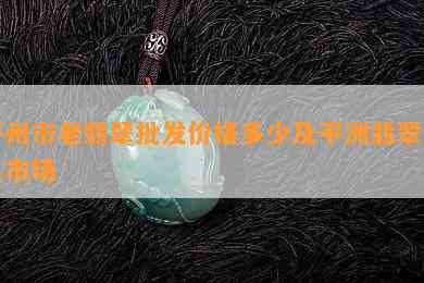 平州市老翡翠批发价格多少及平洲翡翠交易市场