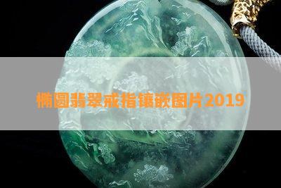 椭圆翡翠戒指镶嵌图片2019