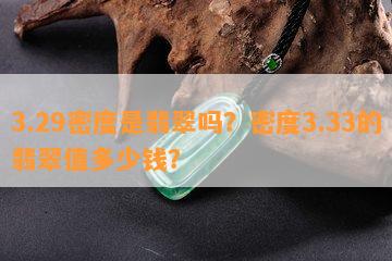 3.29密度是翡翠吗？密度3.33的翡翠值多少钱？