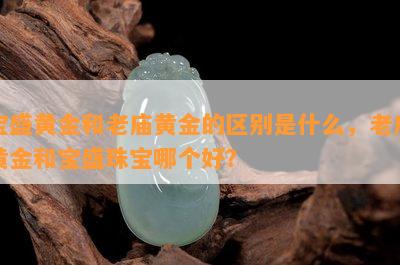 宝盛黄金和老庙黄金的区别是什么，老庙黄金和宝盛珠宝哪个好？