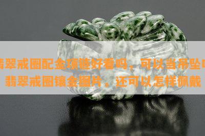 翡翠戒圈配金项链好看吗，可以当吊坠吗，翡翠戒圈镶金图片，还可以怎样佩戴