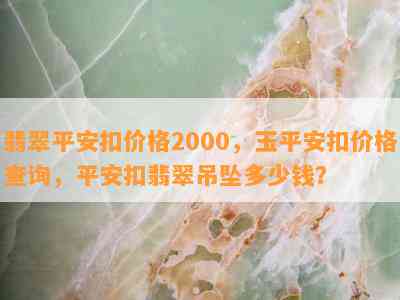 翡翠平安扣价格2000，玉平安扣价格查询，平安扣翡翠吊坠多少钱？