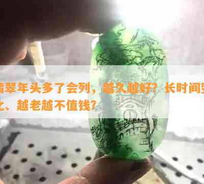 翡翠年头多了会列，越久越好？长时间变化、越老越不值钱？