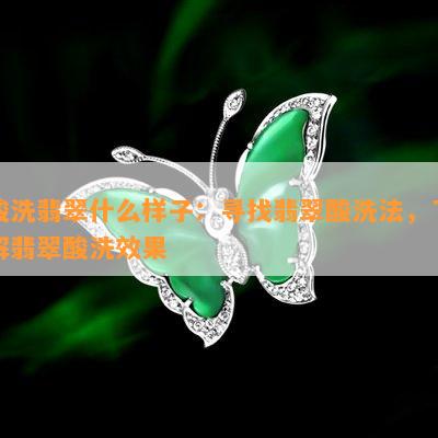 酸洗翡翠什么样子：寻找翡翠酸洗法，了解翡翠酸洗效果