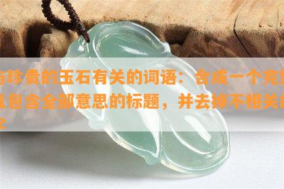 与珍贵的玉石有关的词语：合成一个完整且包含全部意思的标题，并去掉不相关的字