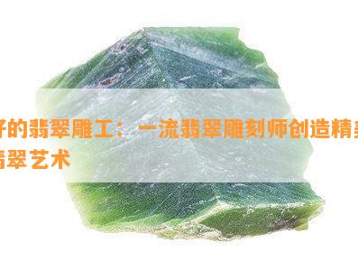 好的翡翠雕工：一流翡翠雕刻师创造精美翡翠艺术