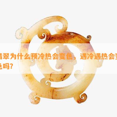 翡翠为什么预冷热会变色，遇冷遇热会变色吗？