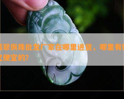 翡翠佩珠批发厂家在哪里进货，哪里有好又便宜的？