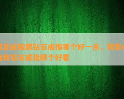 翡翠戒指跟钻石戒指哪个好一点，翡翠戒指和钻石戒指哪个好看