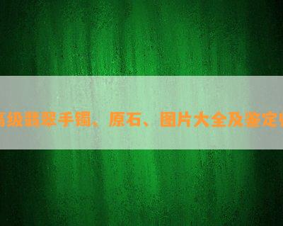 高级翡翠手镯、原石、图片大全及鉴定师